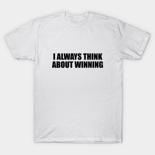 I always think about winning T-Shirt